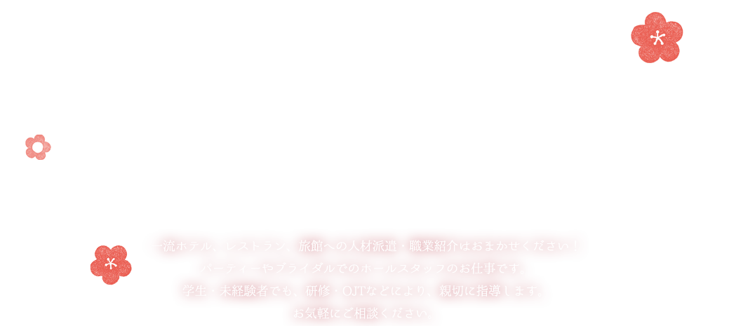 エブリワーク--一流ホテル、レストラン、旅館への人材派遣・職業紹介はおまかせください！パーティーやブライダルでのホールスタッフのお仕事です。学生・未経験者でも、研修・OJTなどにより、親切に指導します。お気軽にご相談ください。