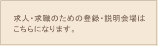 求人・求職のための登録・説明会場はこちらになります。