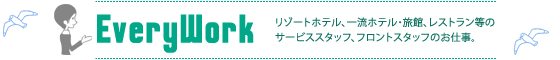 EveryWork--リゾートホテル、一流ホテル・旅館、レストラン等のサービススタッフ、フロントスタッフのお仕事。