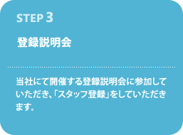 STEP3--登録説明会--当社にて開催する登録説明会に参加していただき、「スタッフ登録」をしていただきます。